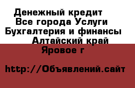 Денежный кредит ! - Все города Услуги » Бухгалтерия и финансы   . Алтайский край,Яровое г.